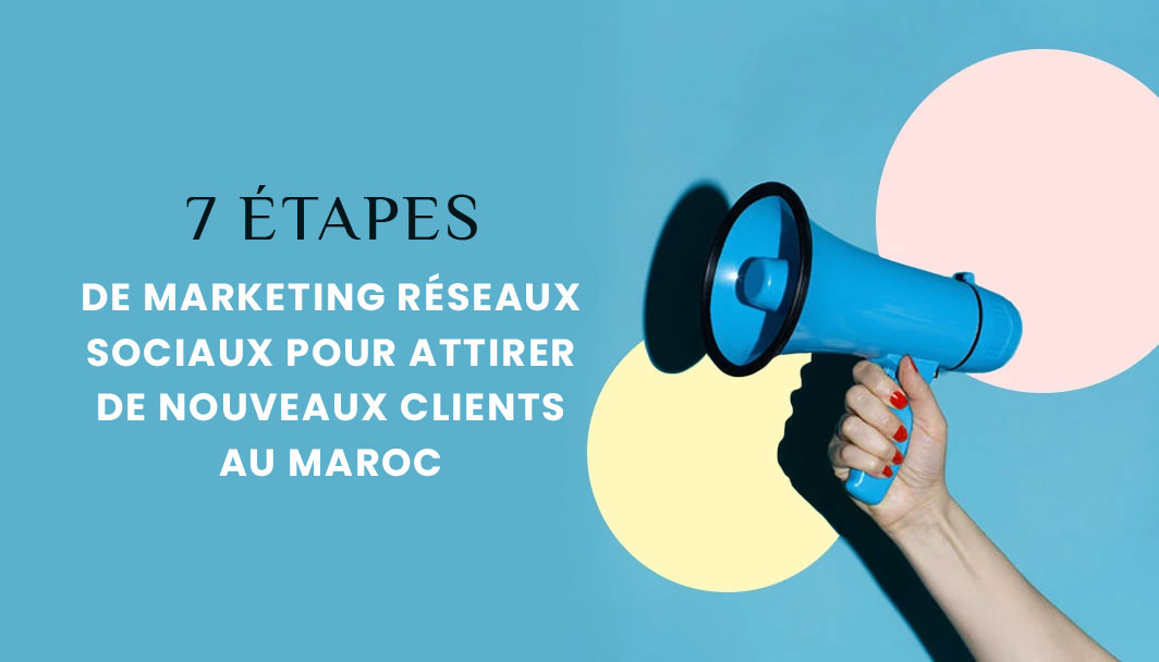 7 étapes de marketing réseaux  sociaux pour attirer de nouveaux clients au Maroc